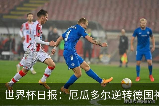 世界杯日报：厄瓜多尔逆转德国神奇出线 日本晋级将战巴西