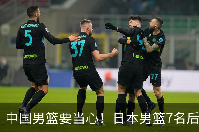 中国男篮要当心！日本男篮7名后卫压阵，阵容离谱却暗藏玄机