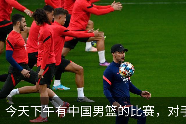 今天下午有中国男篮的比赛，对手是法国队，比赛时间为17:30