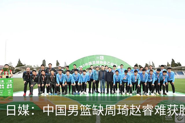 日媒：中国男篮缺周琦赵睿难获胜！日本球迷：输中国队23分！