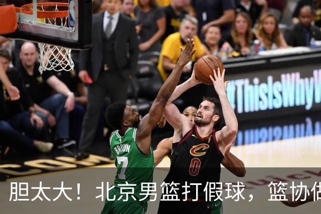 胆太大！北京男篮打假球，篮协做出处罚，这可是中国男篮人才摇篮
