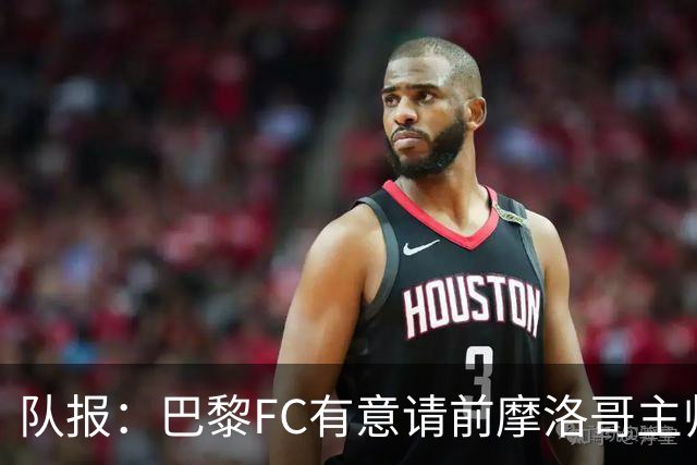 队报：巴黎FC有意请前摩洛哥主帅雷格拉吉或罗塞尼尔执教