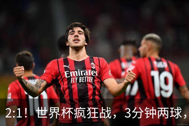 2:1！世界杯疯狂战，3分钟两球，英格兰半场领先东道主，冲击八强